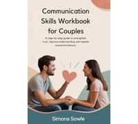 Communication Skills Workbook For Couples: A Step-by-Step Guide To Strengthen Trust, Improve Understanding And Reignite Emotional Intimacy