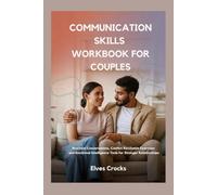 COMMUNICATION SKILLS WORKBOOK FOR COUPLES: Practical Conversations, Conflict Resolution Exercises and Emotional Intelligence Tools for Stronger Relationships