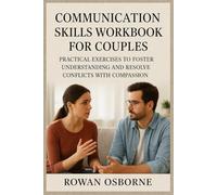 COMMUNICATION SKILLS WORKBOOK FOR COUPLES: Practical Exercises to Foster Understanding and Resolve Conflicts with Compassion