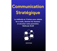 Communication strategique: La méthode en 3 leviers pour réduire les e-mails, dominer les réunions et sécuriser votre promotion.