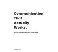 Communication That Actually Works: How to understand and be understood.