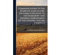 Communications To The Board Of Agriculture, On Subjects Relative To The Husbandry And Internal Improvement Of The Country, Volume 1, Parts 1-2