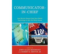 Communicator-in-Chief: How Barack Obama Used New Media Technology to Win the White House (Lexington Studies in Political Communication)
