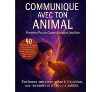 Communique avec ton Animal - Premiers Pas en Communication Intuitive: 40 techniques simples pour entrer en connexion avec ton chien, chat, cheval, lapin et autres animaux