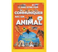 Communiquer avec son animal : Le guide ultime de la communication animale pour comprendre ses émotions, décrypter ses signaux et renforcer votre connexion