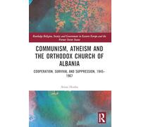 Communism, Atheism and the Orthodox Church of Albania: Cooperation, Survival and Suppression, 1945-1967