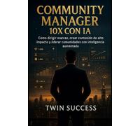 Community Manager 10X con IA: Cómo dirigir marcas, crear contenido de alto impacto y gestionar comunidades con inteligencia aumentada