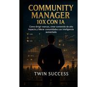 Community Manager 10X con IA: Cómo dirigir marcas, crear contenido de alto impacto y gestionar comunidades con inteligencia aumentada