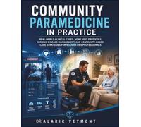 COMMUNITY PARAMEDICINE IN PRACTICE: REAL-WORLD CLINICAL CASES, HOME VISIT PROTOCOLS, CHRONIC DISEASE MANAGEMENT, AND COMMUNITY-BASED CARE STRATEGIES FOR MODERN EMS PROFESSIONALS