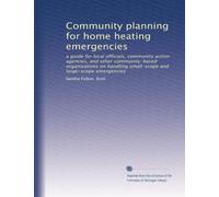 Community planning for home heating emergencies: a guide for local officials, community action agencies, and other community-based organizations on handling small-scope and large-scope emergencies