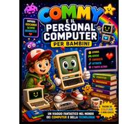 COMMY E IL MAGICO MONDO DEI COMPUTER: Un viaggio divertente nell’informatica per bambini curiosi