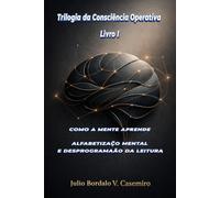 COMO A MENTE APRENDE - Livro I: ALFABETIZAÇÃO MENTAL E DESPROGRAMAÇÃO DA LEITURA