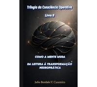 COMO A MENTE MUDA - Livro II: DA LEITURA À TRANSFORMAÇÃO NEUROPRÁTICA