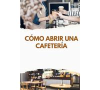 Cómo Abrir una Cafetería: De la Idea a la Apertura