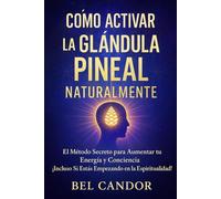 CÓMO ACTIVAR LA GLÁNDULA PINEAL NATURALMENTE: El Método Secreto para Aumentar tu Energía y Conciencia ¡Incluso Si Estás Empezando en la Espiritualidad!: 7