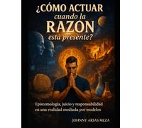 ¿COMO ACTUAR CUANDO LA RAZON ESTA PRESENTE?: Epistemología, juicio y responsabilidad en una realidad mediada por modelos