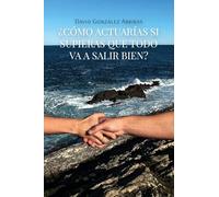 ¿Cómo actuarías si supieras que todo va a salir bien?