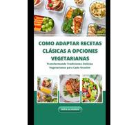 COMO ADAPTAR RECETAS CLÁSICAS A OPCIONES VEGETARIANAS: Transformando Tradiciones: Delicias Vegetarianas para Cada Ocasión