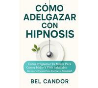 CÓMO ADELGAZAR CON HIPNOSIS: Cómo Programar tu Mente para Comer Mejor y Vivir Saludable ¡Incluso Si Tienes Poca Fuerza de Voluntad!