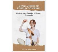Como Adiestrar Perros Cachorros: Higiene, Obediencia, Hábitos y Conducta
