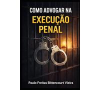 COMO ADVOGAR NA EXECUÇÃO PENAL: Passo a passo para o advogado iniciante