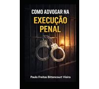 COMO ADVOGAR NA EXECUÇÃO PENAL: Passo a passo para o advogado iniciante