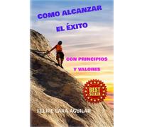 COMO ALCANZAR EL EXITO: CON PRINCIPIOS Y VALORES