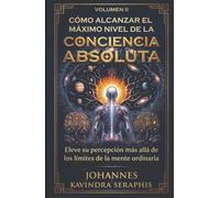 CÓMO ALCANZAR EL MÁXIMO NIVEL DE LA CONCIENCIA ABSOLUTA: Eleve su percepción más allá de los límites de la mente ordinaria