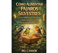 CÓMO ALIMENTAR PÁJAROS SILVESTRES: La Guía Completa para Proporcionar Comida Nutritiva y Natural ¡Sin Necesitar Equipos Caros!: 2
