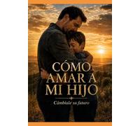 Como amar a mi Hijo: Cambiale su Futuro