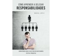 Cómo aprender a delegar responsabilidades: "Claves para delegar de manera efectiva y productiva”