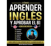 Cómo Aprender Inglés y Aprobar el B1: Curso Completo Para Aprender Inglés y Alcanzar Un Nivel B1 [Audio Incluido]