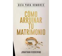 Cómo Arruinar Tu Matrimonio: Guía de Estudio para Hombres