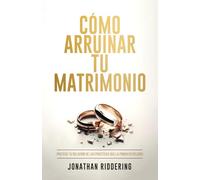 CÓMO ARRUINAR TU MATRIMONIO: Protege tu relación de las prácticas que la ponen en peligro