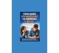 Cómo ayudar a tu adolescente con ansiedad en 30 días: Guía práctica para padres: qué decir, qué hacer y cómo acompañar a tu hijo adolescente con ansiedad sin gritos, culpa ni conflictos (método )