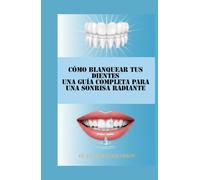 Cómo Blanquear tus Dientes Una Guía Completa para una Sonrisa Radiante