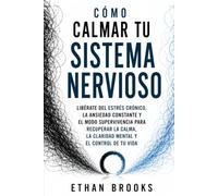 CÓMO CALMAR TU SISTEMA NERVIOSO: Libérate del estrés crónico, la ansiedad constante y el modo supervivencia para recuperar la calma, la claridad mental y el control de tu vida