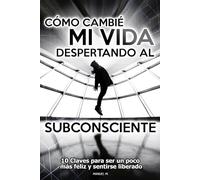 Cómo cambié mi vida despertando al subconsciente: Diez claves para ser un poco más feliz