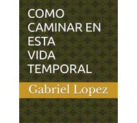 COMO CAMINAR EN ESTA VIDA TEMPORAL