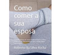 Como comer a sua esposa: Aconselhamento de casais modernos com os velhos problemas de relacionamento que a modernidade não resolveu