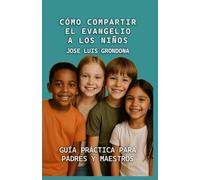 Cómo compartir el evangelio a los niños: Guia práctica para padres y maestros