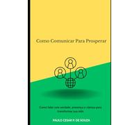 Como Comunicar Para Prosperar: Como falar com verdade, presença e clareza para transformar sua vida