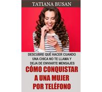 Cómo conquistar a una mujer por teléfono: Descubre qué hacer si ella no te responde; Cómo hacer que una chica te responda los mensajes; Cómo hacer que una mujer te desee por mensaje