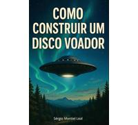 COMO CONSTRUIR UM DISCO VOADOR: DA TERRA AO INFINITO