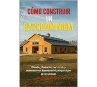 CÓMO CONSTRUIR UN BARNDOMINIUM: Diseñar, financiar, construir y mantener un Barndominium que dure generaciones