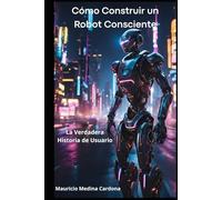Cómo Construir un Robot Consciente: La Verdadera Historia de Usuario