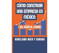 CÓMO CONSTRUIR UNA EMPRESA EN MÉXICO: Del sueño al legado