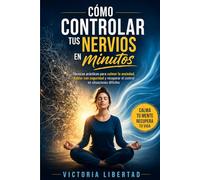 Cómo controlar tus nervios en minutos: Técnicas prácticas para calmar la ansiedad, hablar con seguridad y recuperar el control en situaciones difíciles