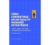 Cómo Convertirse en un Facility Manager Estratégico: Cómo liderar con valor, colaboración e innovación.