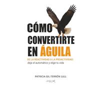 Cómo convertirte en Águila: De la reactividad a la proactividad: deja el automático y elige tu vida